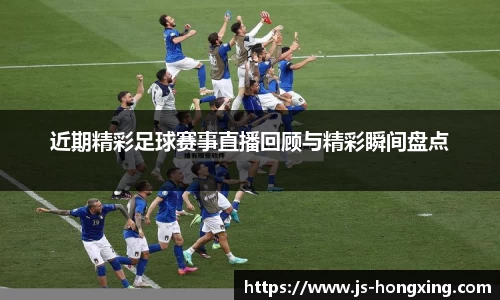 近期精彩足球赛事直播回顾与精彩瞬间盘点