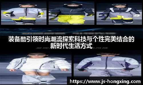 装备酷引领时尚潮流探索科技与个性完美结合的新时代生活方式