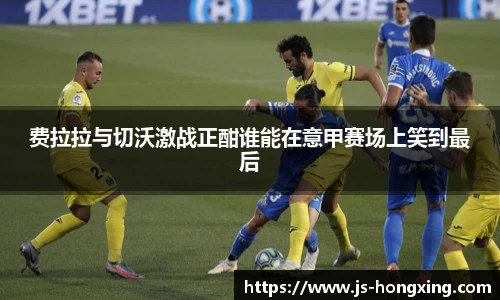 费拉拉与切沃激战正酣谁能在意甲赛场上笑到最后