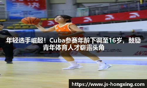 年轻选手崛起！Cuba参赛年龄下调至16岁，鼓励青年体育人才崭露头角