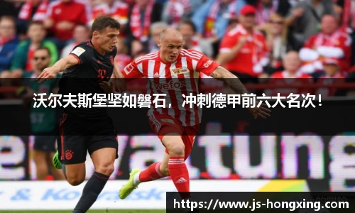 沃尔夫斯堡坚如磐石，冲刺德甲前六大名次！